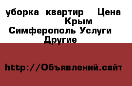 уборка  квартир  › Цена ­ 1 000 - Крым, Симферополь Услуги » Другие   